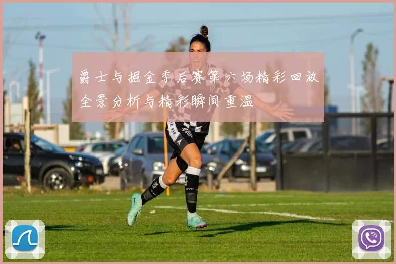 爵士与掘金季后赛第六场精彩回放全景分析与精彩瞬间重温