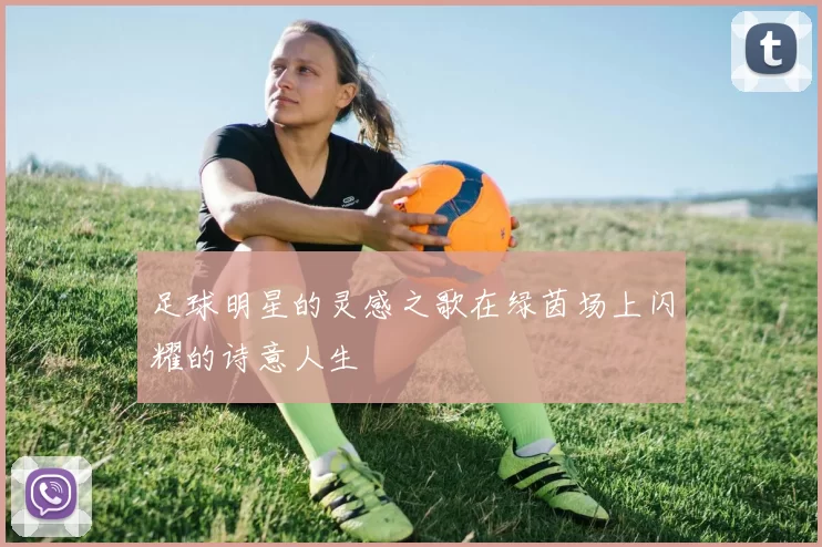 足球明星的灵感之歌在绿茵场上闪耀的诗意人生