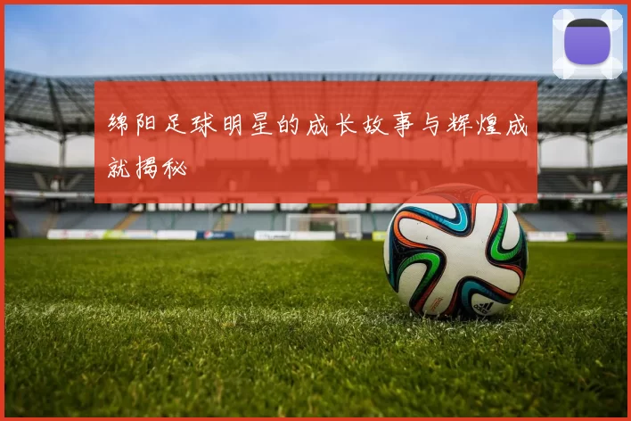 绵阳足球明星的成长故事与辉煌成就揭秘