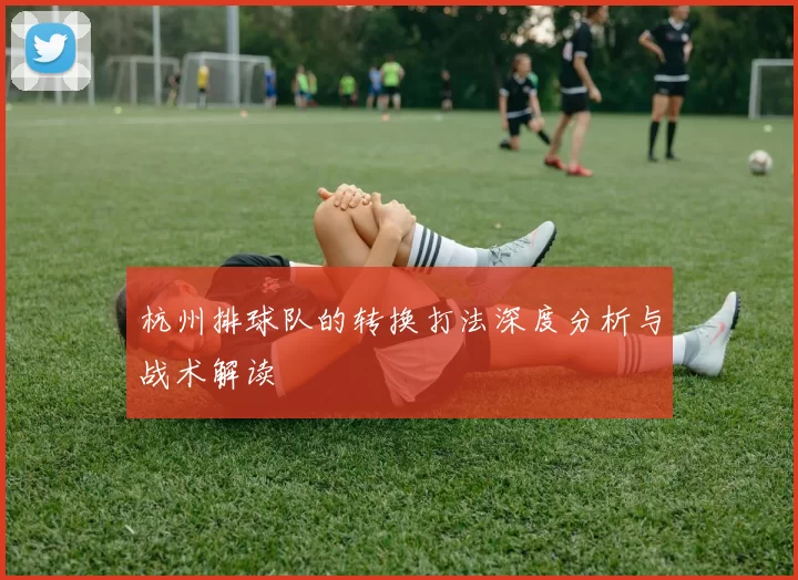 杭州排球队的转换打法深度分析与战术解读