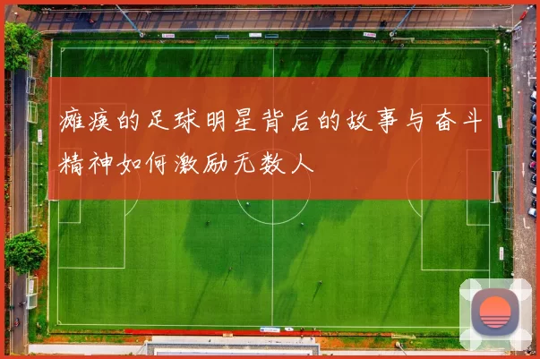 瘫痪的足球明星背后的故事与奋斗精神如何激励无数人