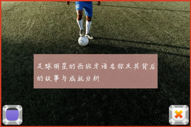足球明星的西班牙语名称及其背后的故事与成就分析