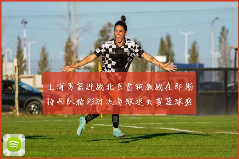 上海男篮迎战北京首钢激战在即期待两队精彩对决与球迷共赏篮球盛宴