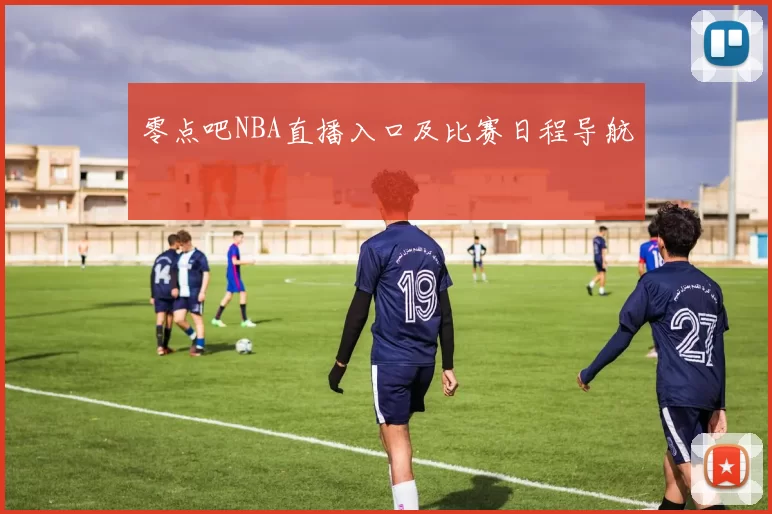 零点吧NBA直播入口及比赛日程导航