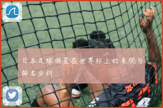 日本足球明星在世界杯上的表现与排名分析