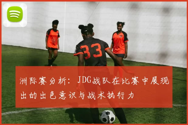 洲际赛分析：JDG战队在比赛中展现出的出色意识与战术执行力