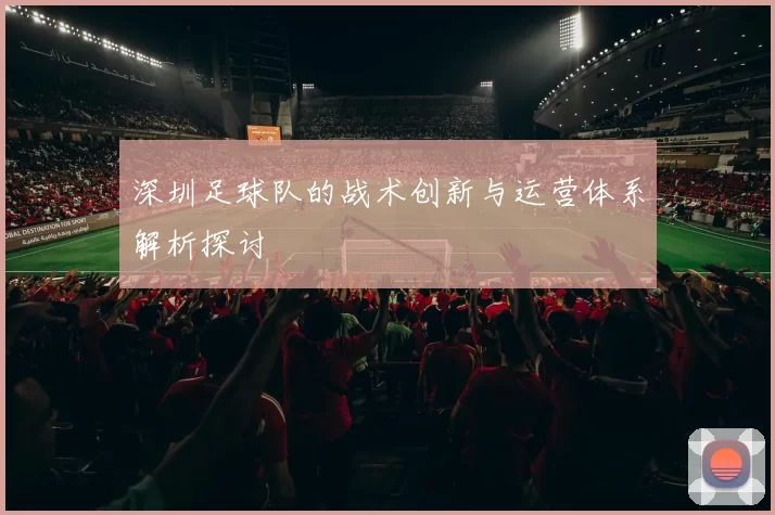 深圳足球队的战术创新与运营体系解析探讨