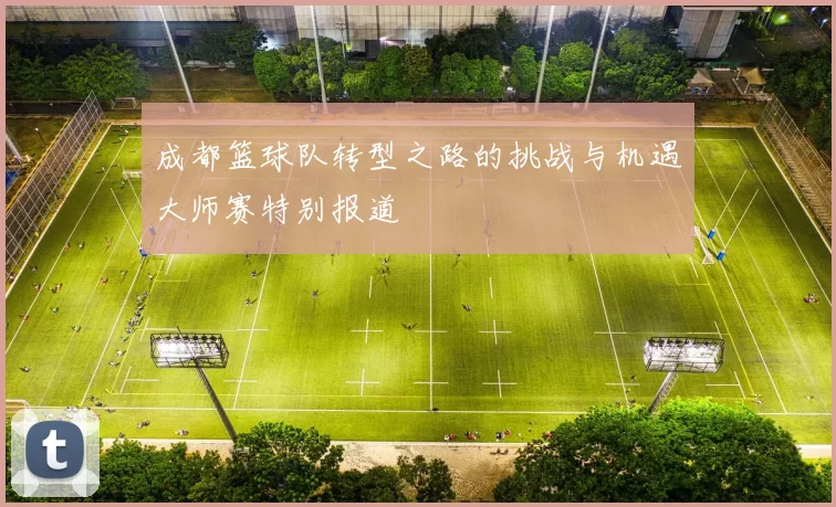 成都篮球队转型之路的挑战与机遇大师赛特别报道