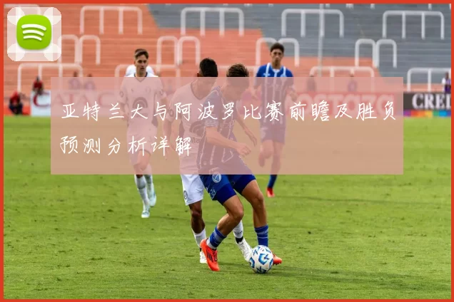亚特兰大与阿波罗比赛前瞻及胜负预测分析详解