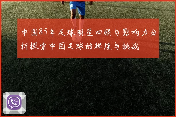 中国85年足球明星回顾与影响力分析探索中国足球的辉煌与挑战