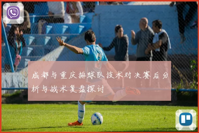 成都与重庆排球队技术对决赛后分析与战术复盘探讨