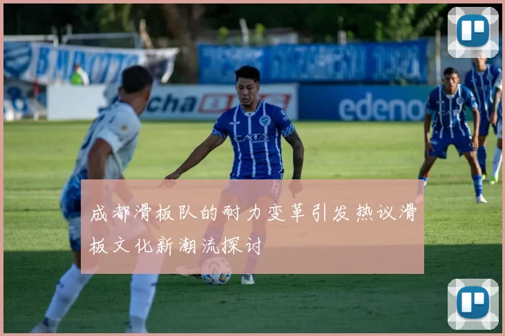 成都滑板队的耐力变革引发热议滑板文化新潮流探讨