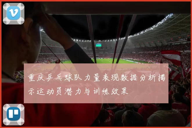 重庆乒乓球队力量表现数据分析揭示运动员潜力与训练效果