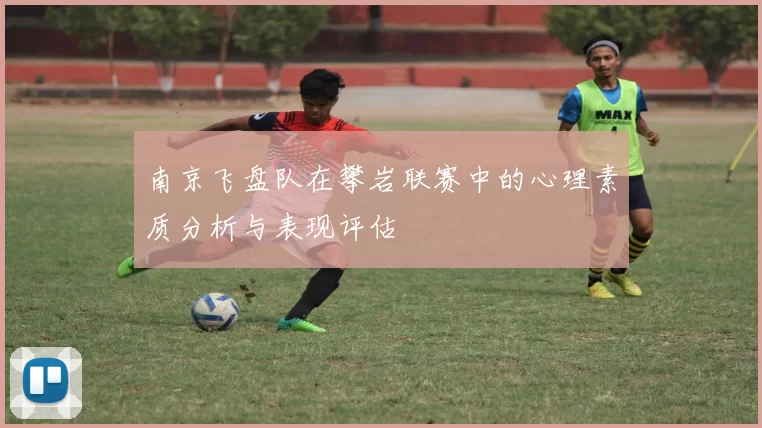 南京飞盘队在攀岩联赛中的心理素质分析与表现评估