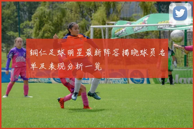 铜仁足球明星最新阵容揭晓球员名单及表现分析一览