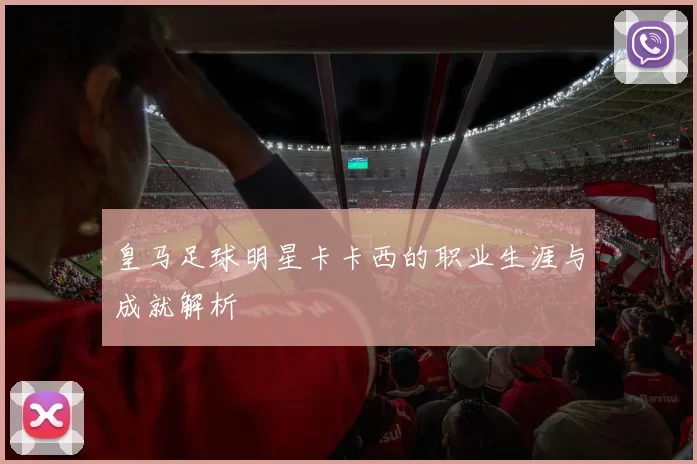 皇马足球明星卡卡西的职业生涯与成就解析