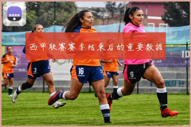 西甲联赛赛季结束后的重要数据