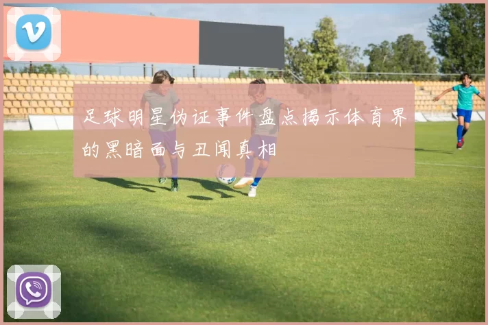 足球明星伪证事件盘点揭示体育界的黑暗面与丑闻真相