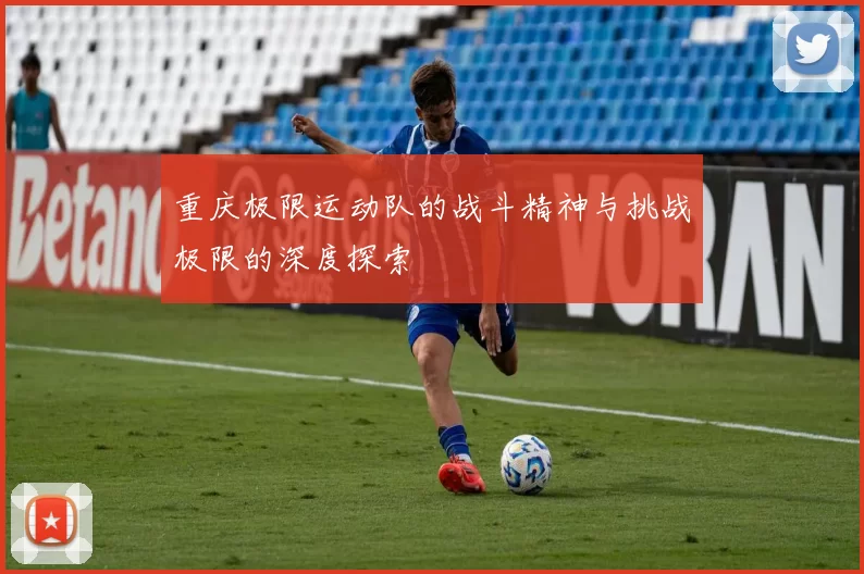 重庆极限运动队的战斗精神与挑战极限的深度探索