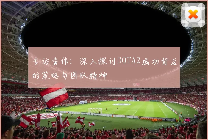 专访黄伟：深入探讨DOTA2成功背后的策略与团队精神