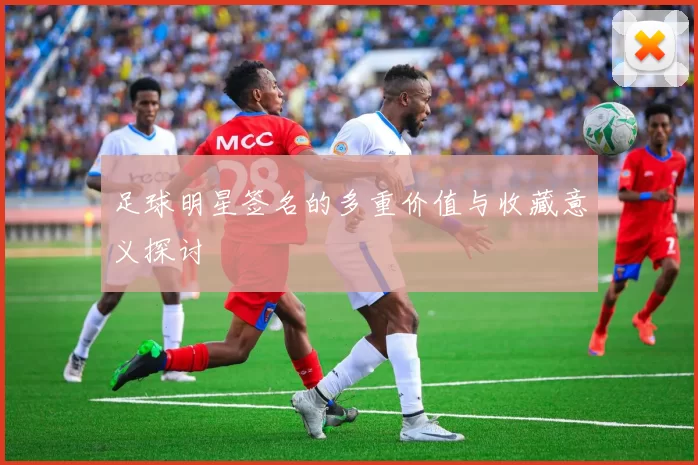 足球明星签名的多重价值与收藏意义探讨