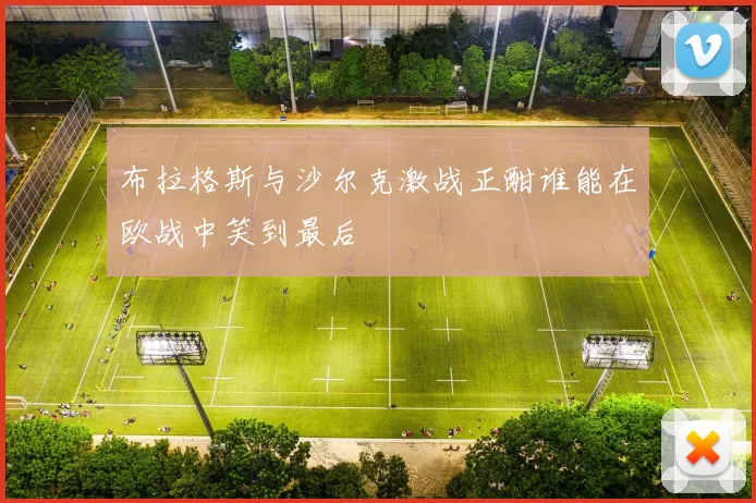 布拉格斯与沙尔克激战正酣谁能在欧战中笑到最后