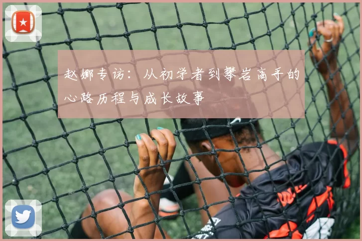 赵娜专访：从初学者到攀岩高手的心路历程与成长故事